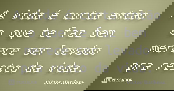 A vida é curta então o que te faz bem merece ser levado pra resto da vida.... Frase de Victor Barbosa.
