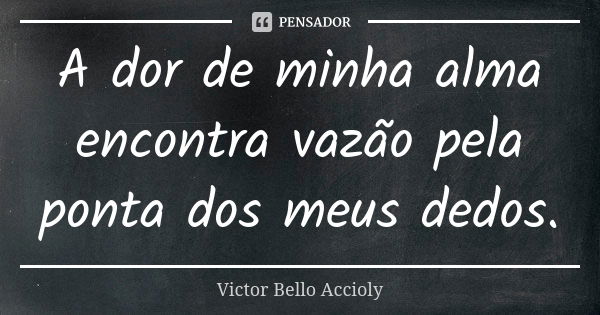 A dor de minha alma encontra vazão pela ponta dos meus dedos.... Frase de Victor Bello Accioly.