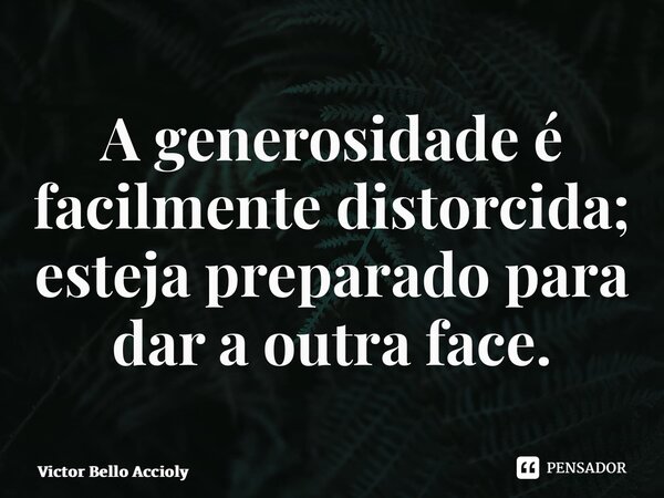 ⁠A generosidade é facilmente distorcida; esteja preparado para dar a outra face.... Frase de Victor Bello Accioly.