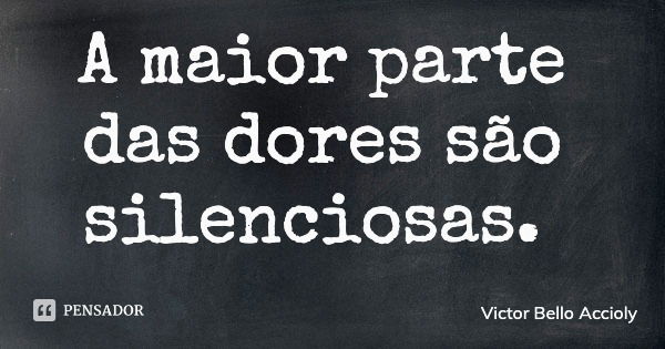 A maior parte das dores são silenciosas.... Frase de Victor Bello Accioly.