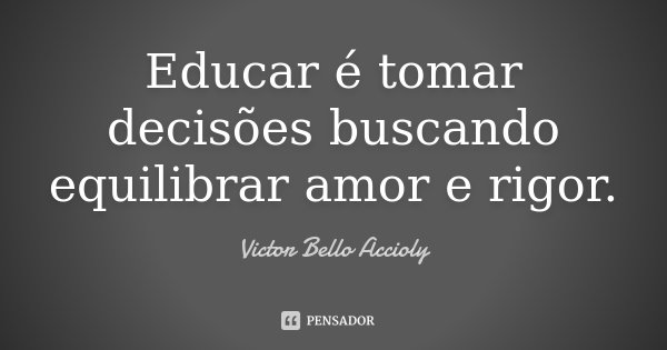 Educar é tomar decisões buscando equilibrar amor e rigor.... Frase de Victor Bello Accioly.