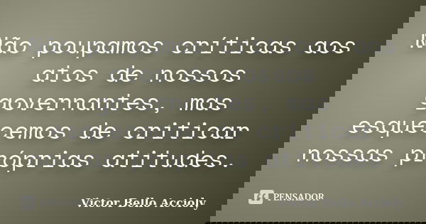 Não poupamos críticas aos atos de nossos governantes, mas esquecemos de criticar nossas próprias atitudes.... Frase de Victor Bello Accioly.
