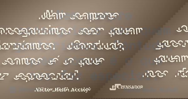 Nem sempre conseguimos ser quem gostaríamos. Contudo, quem somos é o que nos faz especial.... Frase de Victor Bello Accioly.