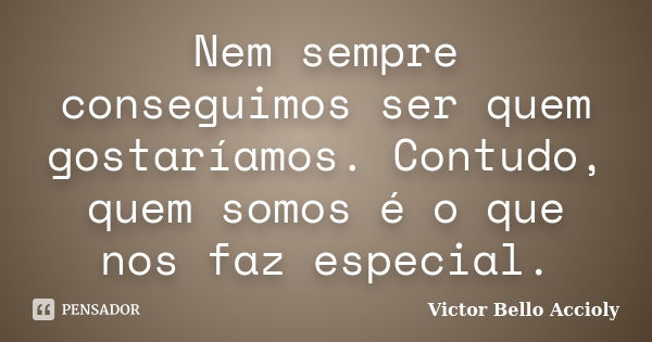 Nem sempre conseguimos ser quem gostaríamos. Contudo, quem somos é o que nos faz especial.... Frase de Victor Bello Accioly.