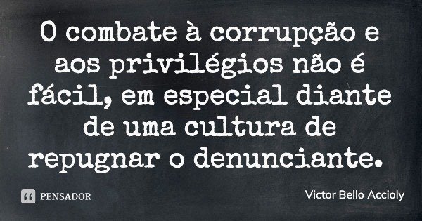 O combate à corrupção e aos privilégios não é fácil, em especial diante de uma cultura de repugnar o denunciante.... Frase de Victor Bello Accioly.