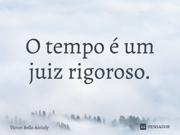 ⁠O tempo é um juiz rigoroso.... Frase de Victor Bello Accioly.