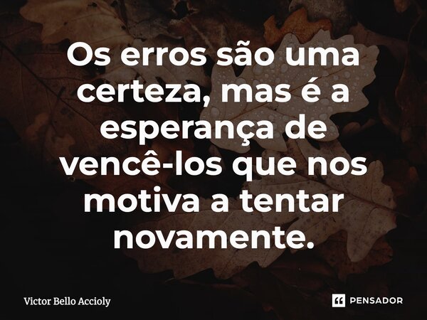 Os erros são uma certeza, mas é a esperança de vencê-los que nos motiva a tentar novamente.... Frase de Victor Bello Accioly.