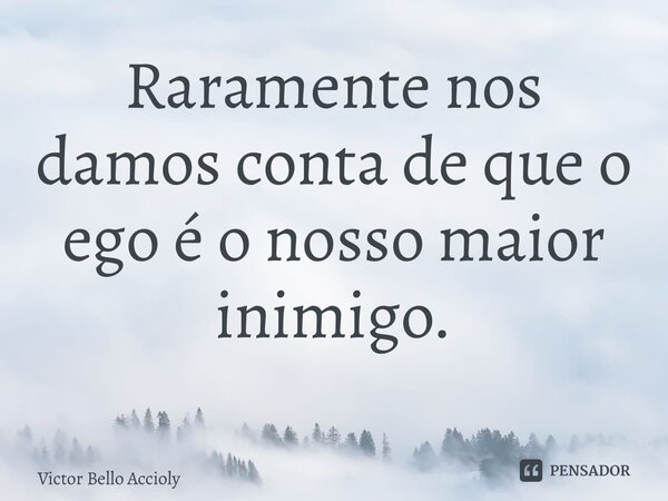 Raramente nos damos conta de que o ego é o nosso maior inimigo. ⁠... Frase de Victor Bello Accioly.