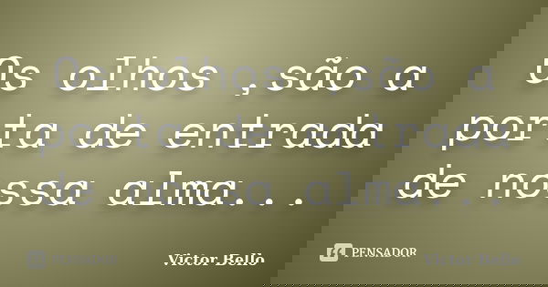 Os olhos ,são a porta de entrada de nossa alma...... Frase de Victor Bello.