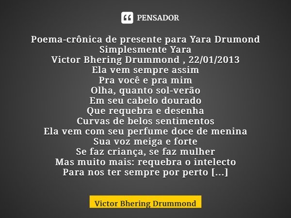 ⁠Poema-crônica de presente para Yara Drumond Simplesmente Yara Victor Bhering Drummond , 22/01/2013 Ela vem sempre assim Pra você e pra mim Olha, quanto sol-ver... Frase de Victor Bhering Drummond.