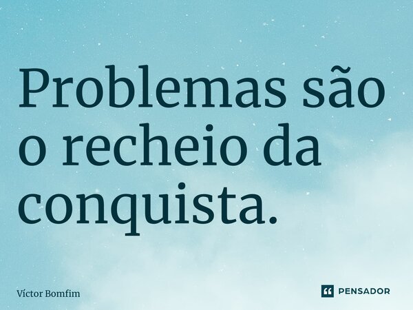⁠Problemas são o recheio da conquista.... Frase de Victor Bomfim.