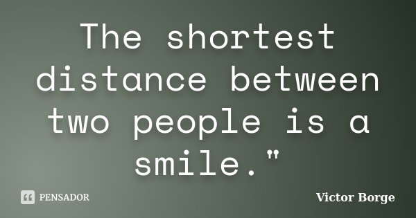 The shortest distance between two people is a smile."... Frase de Victor Borge.