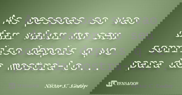 As pessoas so vao dar valor no seu sorriso depois q vc para de mostra-lo...... Frase de Victor C. Godoy.