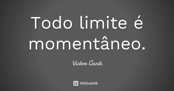 Todo limite é momentâneo.... Frase de Victor Canti.