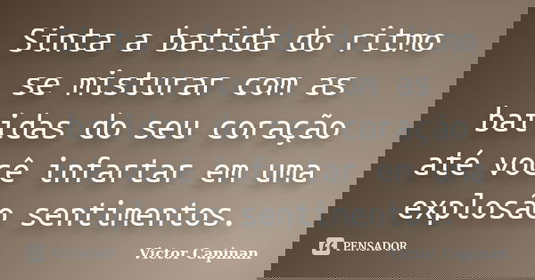 Sinta a batida do ritmo se misturar com as batidas do seu coração até você infartar em uma explosão sentimentos.... Frase de Victor Capinan.
