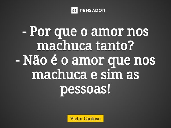 - Por que o amor nos machuca tanto? - Não é o amor que nos machuca e sim as pessoas!⁠... Frase de Victor Cardoso.