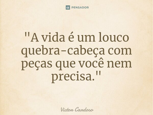 ⁠"A vida é um louco quebra-cabeça com peças que você nem precisa."... Frase de Victor Cardoso.