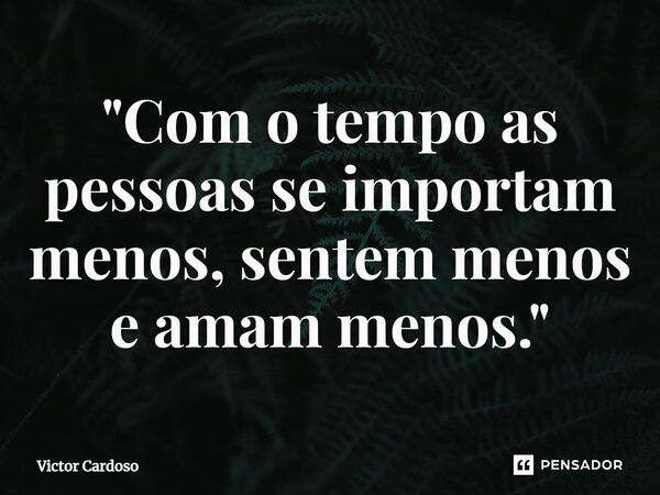 ⁠"Com o tempo as pessoas se importam menos, sentem menos e amam menos."... Frase de Victor Cardoso.