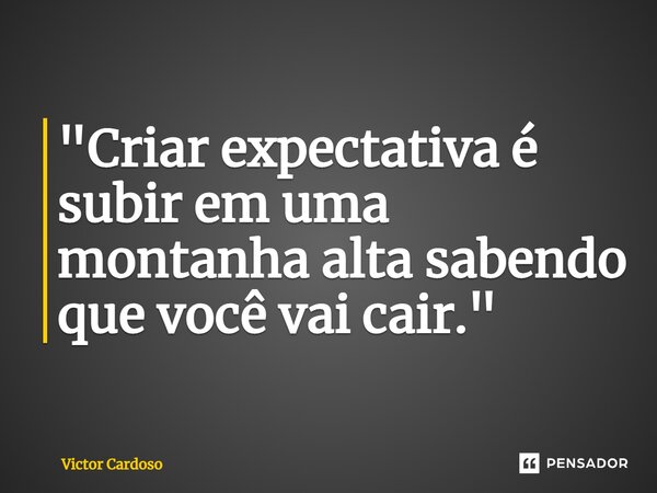 ⁠"Criar expectativa é subir em uma montanha alta sabendo que você vai cair."... Frase de Victor Cardoso.