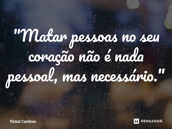 ⁠"Matar pessoas no seu coração não é nada pessoal, mas necessário."... Frase de Victor Cardoso.