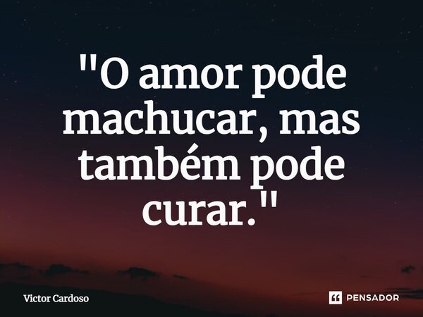 ⁠"O amor pode machucar, mas também pode curar."... Frase de Victor Cardoso.