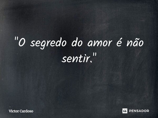 ⁠"O segredo do amor é não sentir."... Frase de Victor Cardoso.