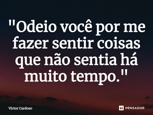 ⁠"Odeio você por me fazer sentir coisas que não sentia há muito tempo."... Frase de Victor Cardoso.