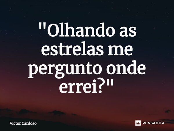 ⁠"Olhando as estrelas me pergunto onde errei?"... Frase de Victor Cardoso.