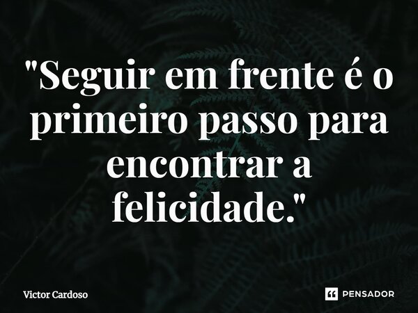 "Seguir em frente é o primeiro passo para encontrar a felicidade."⁠... Frase de Victor Cardoso.