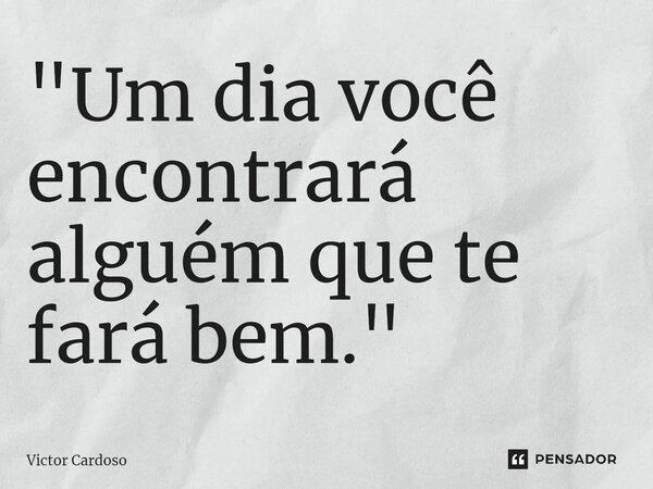 ⁠"Um dia você encontrará alguém que te fará bem."... Frase de Victor Cardoso.