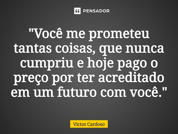 ⁠"Você me prometeu tantas coisas, que nunca cumpriu e hoje pago o preço por ter acreditado em um futuro com você."... Frase de Victor Cardoso.