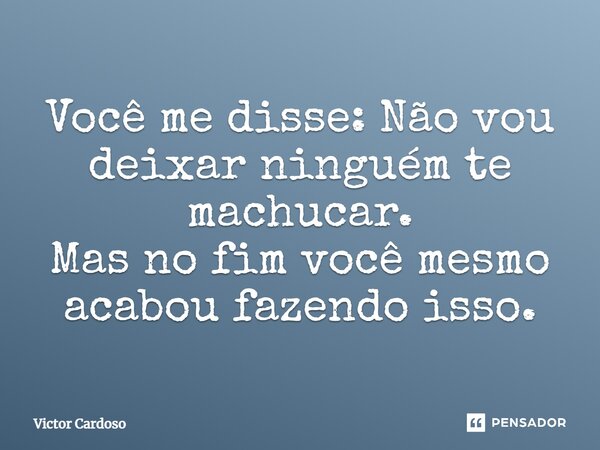 ⁠Você me disse: Não vou deixar ninguém te machucar. Mas no fim você mesmo acabou fazendo isso.... Frase de Victor Cardoso.