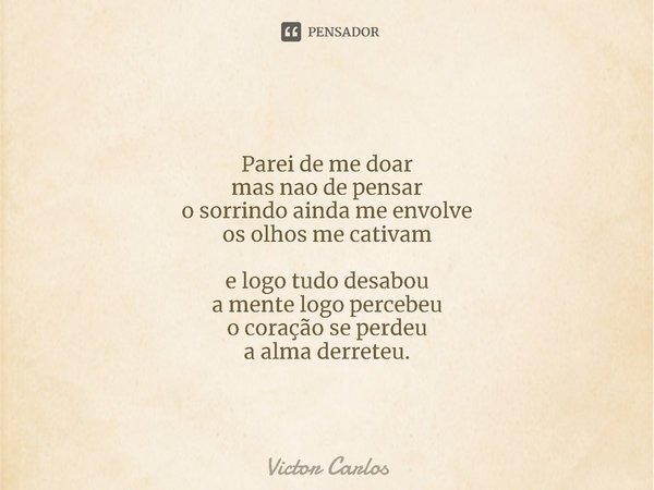 ⁠Parei de me doar
mas nao de pensar
o sorrindo ainda me envolve
os olhos me cativam e logo tudo desabou
a mente logo percebeu
o coração se perdeu
a alma derrete... Frase de Victor carlos.