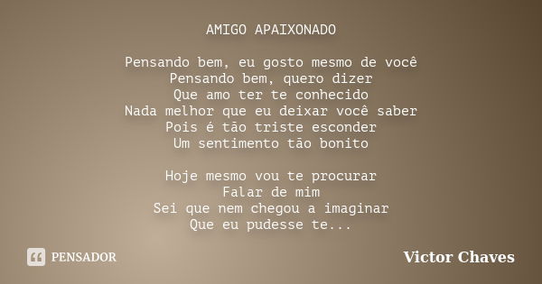 AMIGO APAIXONADO Pensando bem, eu gosto mesmo de você Pensando bem, quero dizer Que amo ter te conhecido Nada melhor que eu deixar você saber Pois é tão triste ... Frase de Victor Chaves.