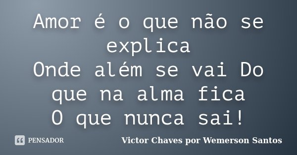 Amor é o que não se explica Onde além se vai Do que na alma fica O que nunca sai!... Frase de Victor Chaves por Wemerson Santos.