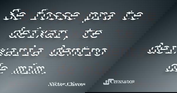 Se fosse pra te deixar, te deixaria dentro de mim.... Frase de Victor Chaves.