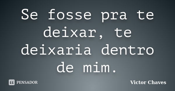 Se fosse pra te deixar, te deixaria dentro de mim.... Frase de Victor Chaves.