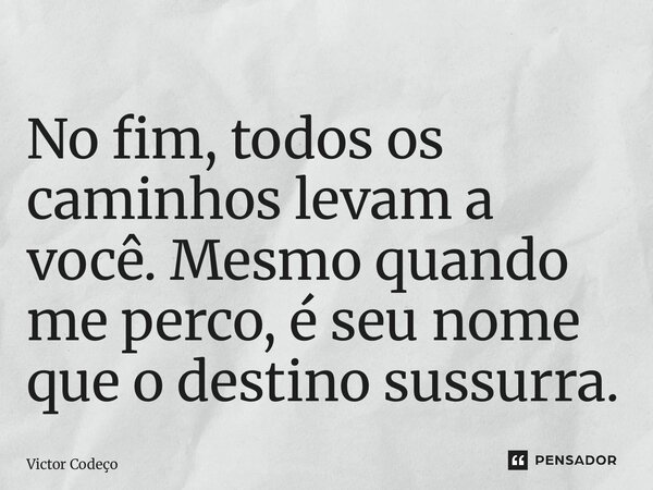⁠No fim, todos os caminhos levam a você. Mesmo quando me perco, é seu nome que o destino sussurra.... Frase de Victor Codeço.