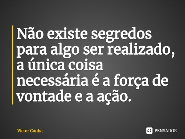 ⁠Não existe segredos para algo ser realizado, a única coisa necessária é a força de vontade e a ação.... Frase de Victor Cunha.
