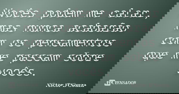 Vocês podem me calar, mas nunca acabarão com os pensamentos que me passam sobre vocês.... Frase de Victor D'Souza.