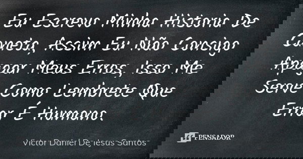 Eu Escrevo Minha Historia De Caneta, Assim Eu Não Consigo Apagar Meus Erros, Isso Me Serve Como Lembrete Que Errar É Humano.... Frase de Victor Daniel De Jesus Santos.