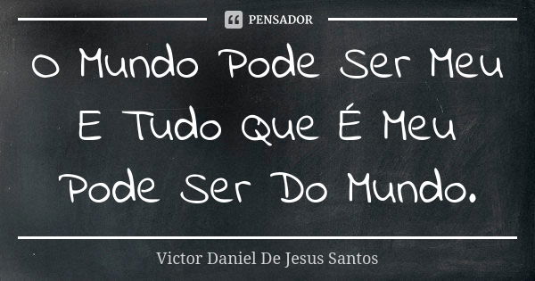 O Mundo Pode Ser Meu E Tudo Que É Meu Pode Ser Do Mundo.... Frase de Victor Daniel De Jesus Santos.