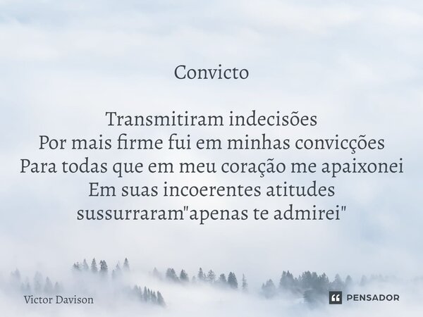 Convicto Transmitiram indecisões Por mais firme fui em minhas convicções ⁠Para todas que em meu coração me apaixonei Em suas incoerentes atitudes sussurraram &q... Frase de Victor Davison.