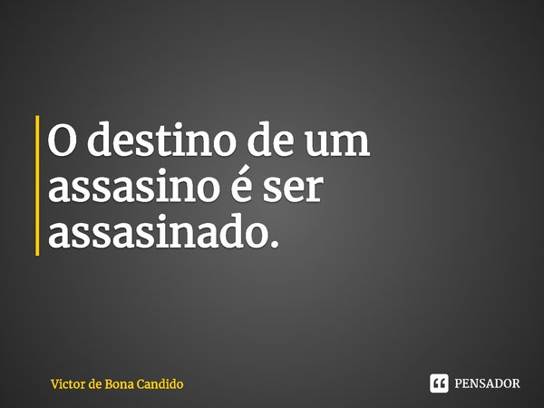 ⁠O destino de um assassino é ser assassinado.... Frase de Victor de Bona Candido.