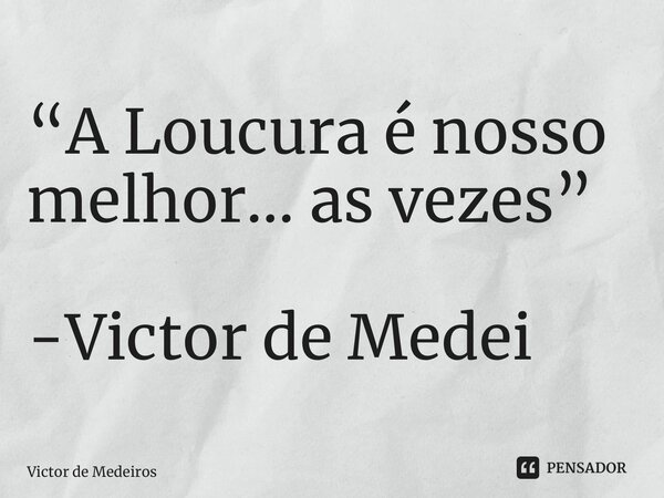“⁠A Loucura é nosso melhor… as vezes” -Victor de Medeiros... Frase de Victor de Medeiros.