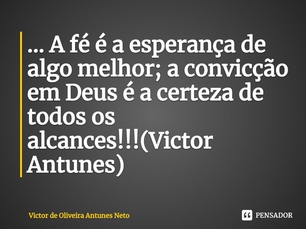 ⁠... A fé é a esperança de algo melhor; a convicção em Deus é a certeza de todos os alcances!!!(Victor Antunes)... Frase de Victor de Oliveira Antunes Neto.