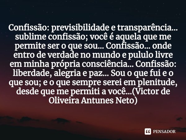 ⁠Confissão: previsibilidade e transparência... sublime confissão; você é aquela que me permite ser o que sou... Confissão... onde entro de verdade no mundo e pu... Frase de Victor de Oliveira Antunes Neto.