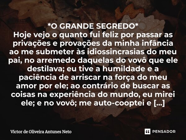 ⁠*O GRANDE SEGREDO* Hoje vejo o quanto fui feliz por passar as privações e provações da minha infância ao me submeter às idiossincrasias do meu pai, no arremedo... Frase de Victor de Oliveira Antunes Neto.