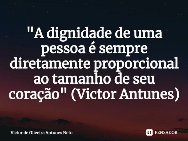 ⁠"A dignidade de uma pessoa é sempre diretamente proporcional ao tamanho de seu coração" (Victor Antunes)... Frase de Victor de Oliveira Antunes Neto.