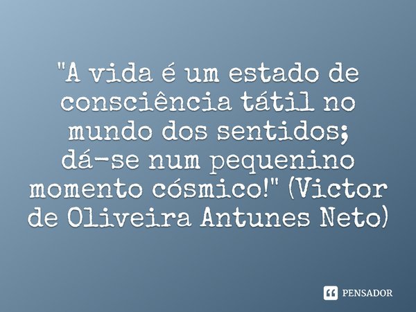 ⁠"A vida é um estado de consciência tátil no mundo dos sentidos; dá-se num pequenino momento cósmico!" (Victor de Oliveira Antunes Neto)... Frase de Victor de Oliveira Antunes Neto.